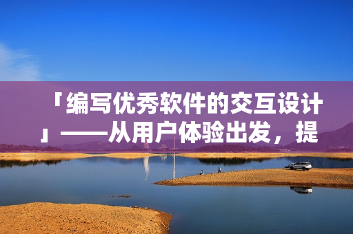 「编写优秀软件的交互设计」——从用户体验出发，提升软件交互质量