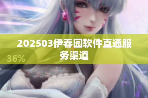 202503伊春园软件直通服务渠道