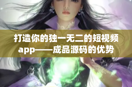 打造你的独一无二的短视频app——成品源码的优势