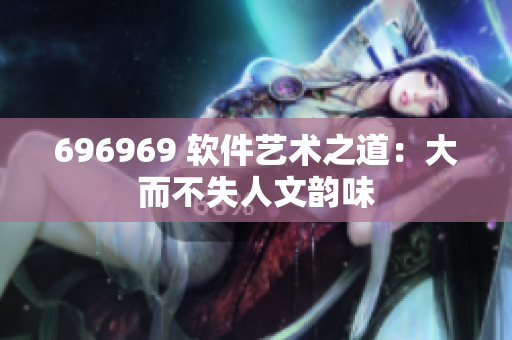 696969 软件艺术之道：大而不失人文韵味