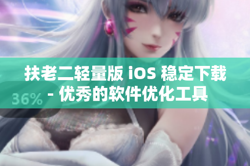 扶老二轻量版 iOS 稳定下载 - 优秀的软件优化工具