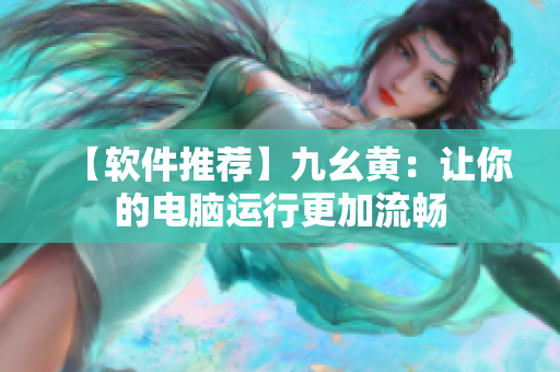 【软件推荐】九幺黄：让你的电脑运行更加流畅