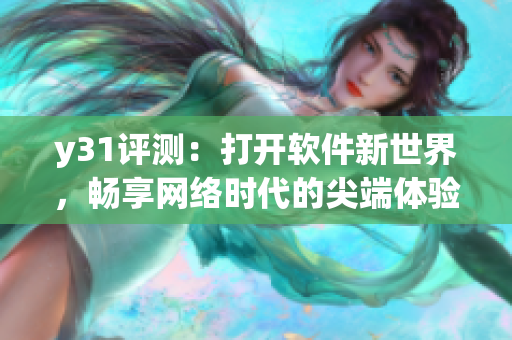 y31评测：打开软件新世界，畅享网络时代的尖端体验