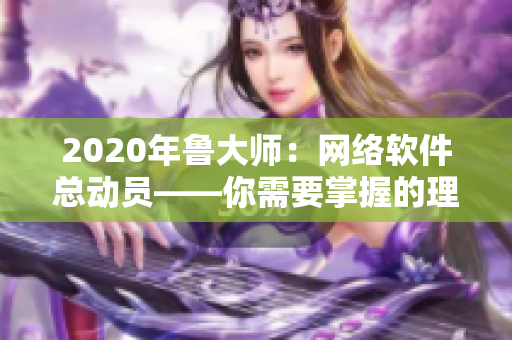 2020年鲁大师：网络软件总动员——你需要掌握的理论与实践技能