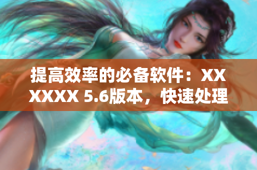 提高效率的必备软件：XXXXXX 5.6版本，快速处理数据49种方式