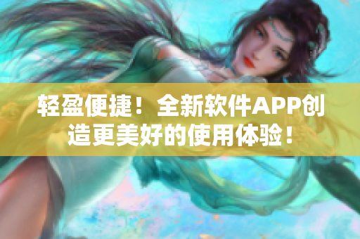 轻盈便捷！全新软件APP创造更美好的使用体验！