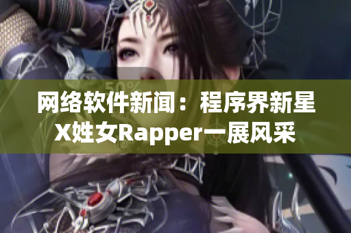 网络软件新闻：程序界新星X姓女Rapper一展风采