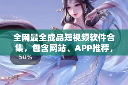 全网最全成品短视频软件合集，包含网站、APP推荐，为你的创作提供更多可能！