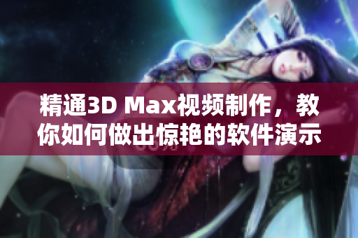 精通3D Max视频制作，教你如何做出惊艳的软件演示视频