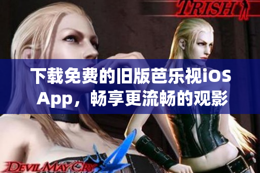 下载免费的旧版芭乐视iOS App，畅享更流畅的观影体验