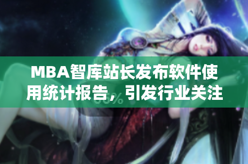 MBA智库站长发布软件使用统计报告，引发行业关注