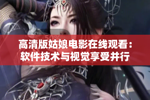 高清版姑娘电影在线观看：软件技术与视觉享受并行