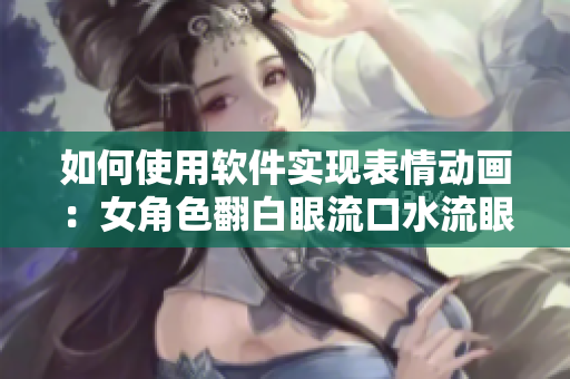 如何使用软件实现表情动画：女角色翻白眼流口水流眼泪？