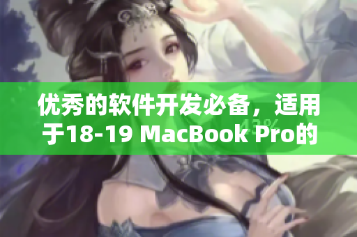 优秀的软件开发必备，适用于18-19 MacBook Pro的专业软件推荐