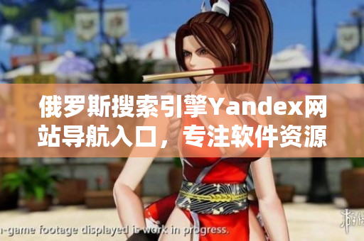 俄罗斯搜索引擎Yandex网站导航入口，专注软件资源分享