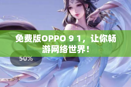 免费版OPPO 9 1，让你畅游网络世界！