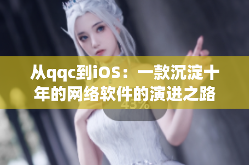 从qqc到iOS：一款沉淀十年的网络软件的演进之路