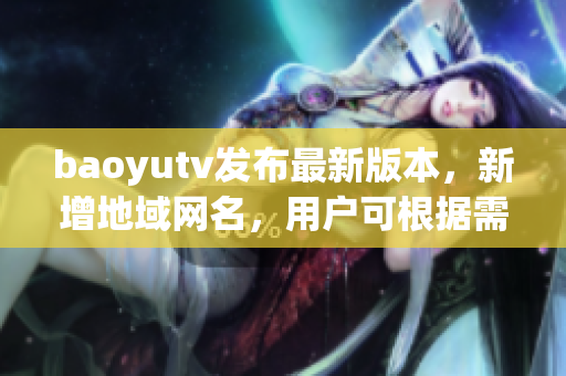 baoyutv发布最新版本，新增地域网名，用户可根据需求自定义设置