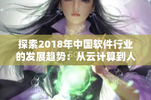 探索2018年中国软件行业的发展趋势：从云计算到人工智能的全景分析