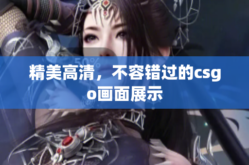 精美高清，不容错过的csgo画面展示