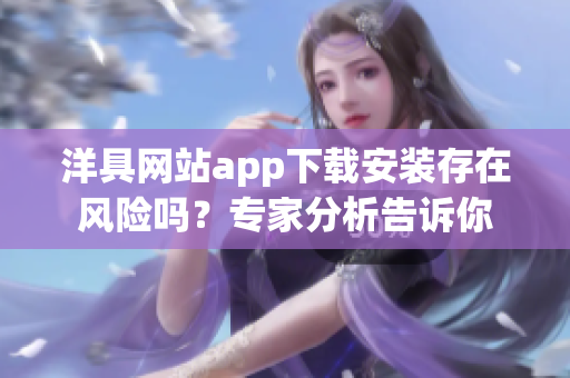 洋具网站app下载安装存在风险吗？专家分析告诉你