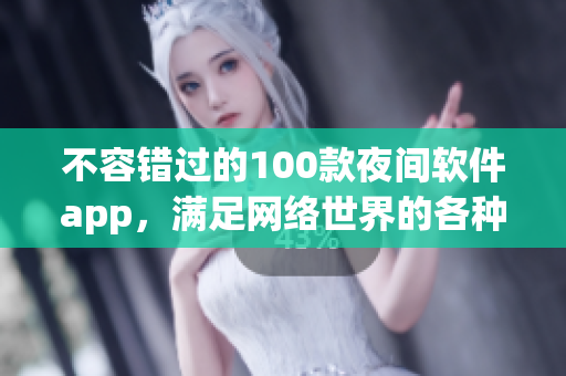 不容错过的100款夜间软件app，满足网络世界的各种需求