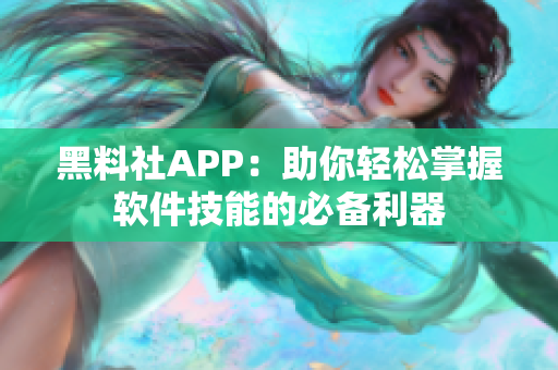 黑料社APP：助你轻松掌握软件技能的必备利器