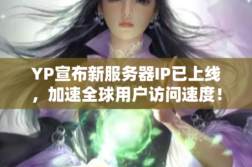 YP宣布新服务器IP已上线，加速全球用户访问速度！