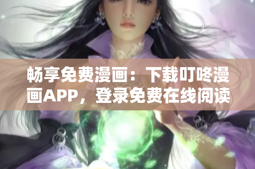 畅享免费漫画：下载叮咚漫画APP，登录免费在线阅读