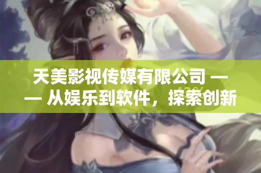 天美影视传媒有限公司 —— 从娱乐到软件，探索创新之路