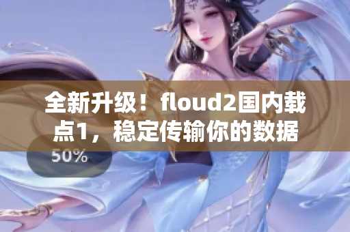 全新升级！floud2国内载点1，稳定传输你的数据