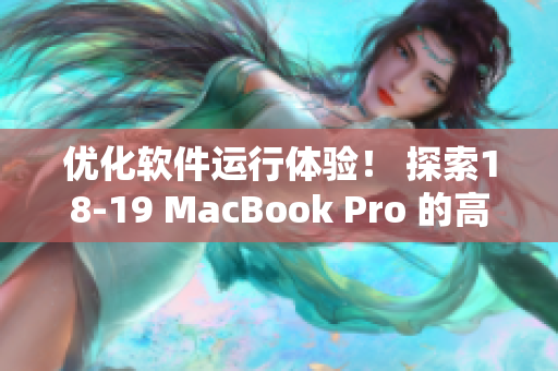 优化软件运行体验！ 探索18-19 MacBook Pro 的高效率处理能力