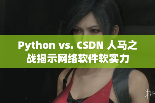 Python vs. CSDN 人马之战揭示网络软件软实力