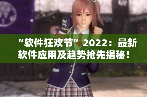 “软件狂欢节”2022：最新软件应用及趋势抢先揭秘！