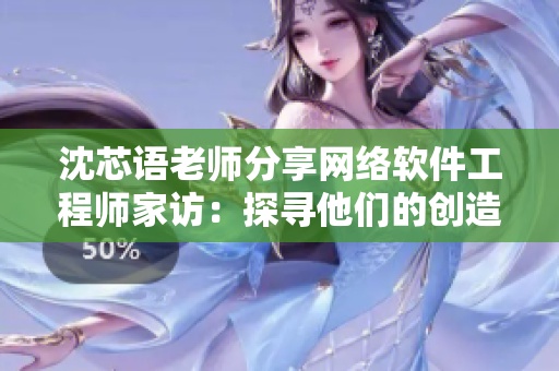 沈芯语老师分享网络软件工程师家访：探寻他们的创造力