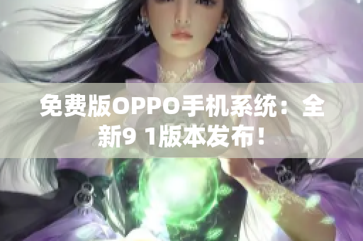 免费版OPPO手机系统：全新9 1版本发布！