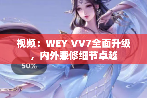 视频：WEY VV7全面升级，内外兼修细节卓越