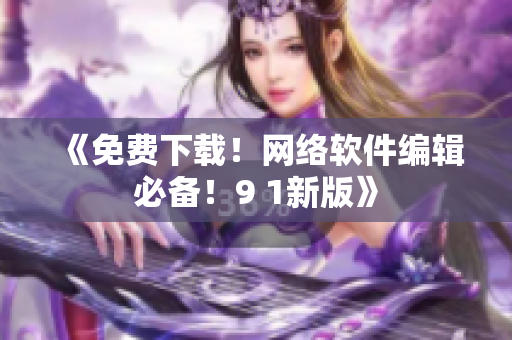 《免费下载！网络软件编辑必备！9 1新版》