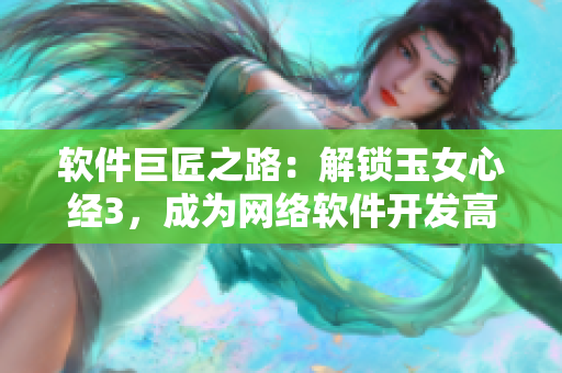 软件巨匠之路：解锁玉女心经3，成为网络软件开发高手！