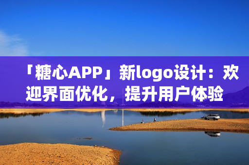 「糖心APP」新logo设计：欢迎界面优化，提升用户体验