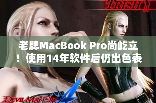 老牌MacBook Pro尚屹立！使用14年软件后仍出色表现