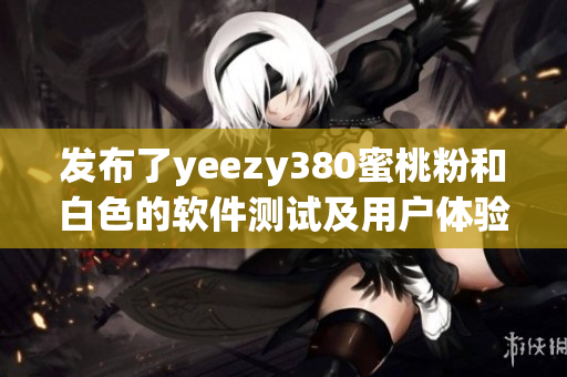 发布了yeezy380蜜桃粉和白色的软件测试及用户体验报告