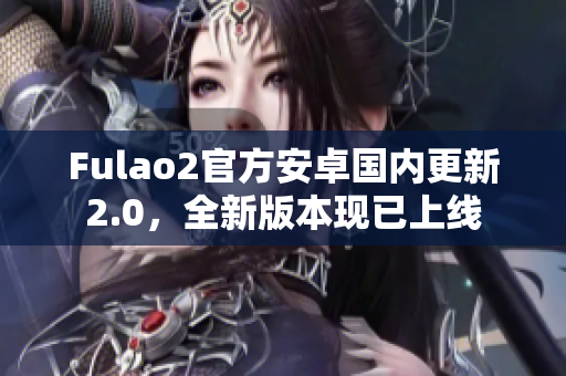 Fulao2官方安卓国内更新2.0，全新版本现已上线