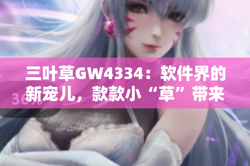 三叶草GW4334：软件界的新宠儿，款款小“草”带来全新体验