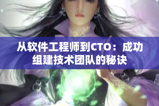 从软件工程师到CTO：成功组建技术团队的秘诀