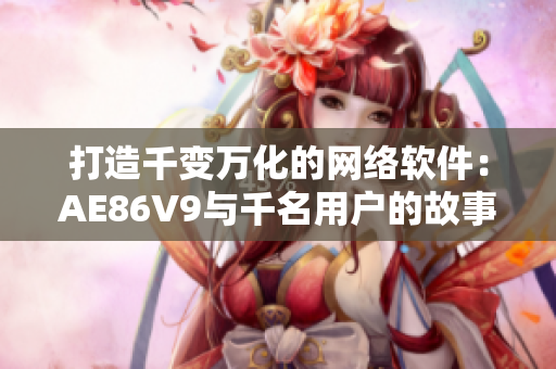 打造千变万化的网络软件：AE86V9与千名用户的故事