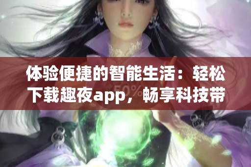 体验便捷的智能生活：轻松下载趣夜app，畅享科技带来的乐趣