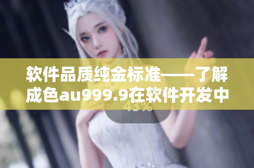 软件品质纯金标准——了解成色au999.9在软件开发中的应用