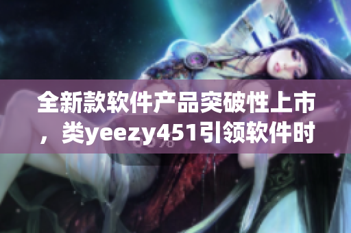 全新款软件产品突破性上市，类yeezy451引领软件时尚潮流