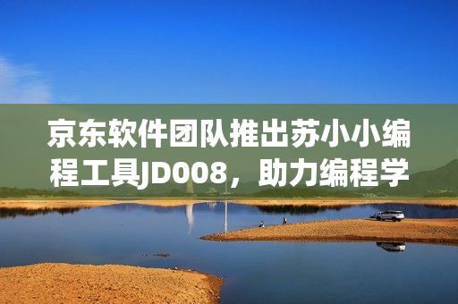 京东软件团队推出苏小小编程工具JD008，助力编程学习